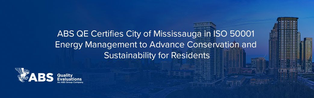 ABS QE Certifies City of Mississauga in ISO 50001<br>Energy Management to Advance Conservation<br>and Sustainability for Residents